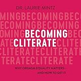 Becoming Cliterate: Why Orgasm Equality Matters--And How to Get It