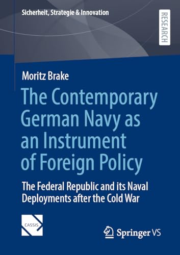 The Contemporary German Navy as an Instrument of Foreign Policy: The Federal Republic and its Naval Deployments after the Cold War (Sicherheit, Strategie & Innovation)