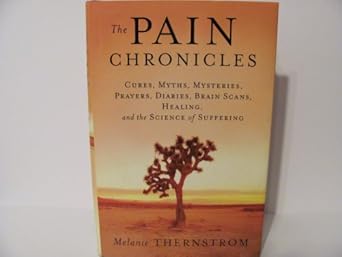 The Pain Chronicles: Cures, Myths, Mysteries, Prayers, Diaries, Brain Scans, Healing, and the Science of Suffering