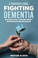 A Caregiver's Guide: Fighting Dementia: CULTIVATING WELL-BEING, STRENGTHENING COMMUNITY, AND EMPOWERING CARE WITH HOPE AND HEALING B0D232GFMD Book Cover