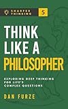 Think Like a Philosopher: Exploring Deep Thinking for Life’s Complex Questions (Sharper Thinking Book 5)