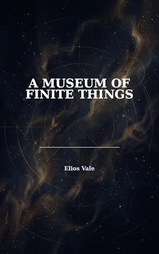 A Museum of Finite Things: A Poetry Collection About mortality and time: philosophical poems on existence and meaning