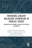  Managing Violent Religious Extremism in Fragile States: Building Institutional Capacity in Nigeria and Kenya (African Governance)