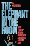 The Elephant in the Room: How to Stop Making Ourselves and Other Animals Sick