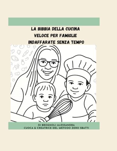 LA BIBBIA DELLA CUCINA VELOCE PER FAMIGLIE INDAFFARATE SENZA TEMPO: 80 Ricette reali zero sbatti e semplici tecniche di cucina per tutti coloro che vogliono mangiare bene senza stress