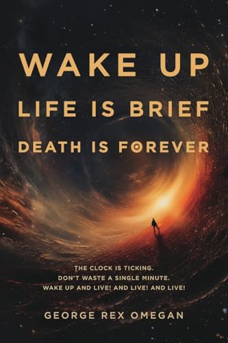 Wake Up, Life Is Brief, Death Is Forever: The clock is ticking, don't waste a single minute, wake up and live!