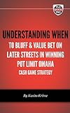 Understanding When to Bluff and Value Bet on Later Streets in Winning Pot Limit Omaha Cash Game Strategy (PLO QuickPro QuickStart Book 3)