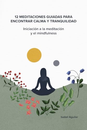 12 meditaciones guiadas para encontrar calma y tranquilidad. Iniciación a la meditación y el mindfulness.: Meditaciones guiadas en español.