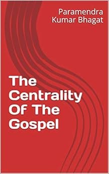 The Centrality Of The Gospel by [Paramendra Kumar Bhagat]