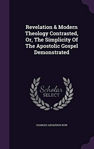 Revelation & Modern Theology Contrasted, Or, The Simplicity Of The Apostolic Gospel Demonstrated