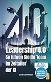 Leadership 4.0: So führen Sie Ihr Team im Zeitalter der Künstlichen Intelligenz: Ideal für Führungskräfte und Unternehmer (KI und Leadership 2)