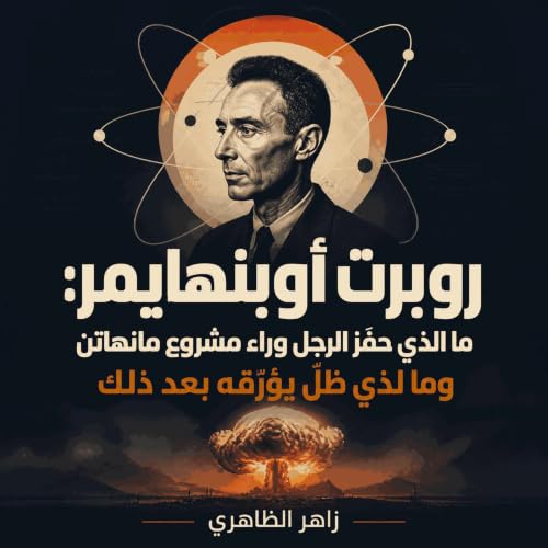 Couverture de روبرت أوبنهايمر: ما الذي حفّز الرجل وراء مشروع مانهاتن وما الذي ظلّ يؤرّقه بعد ذلك