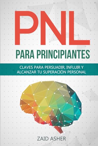 PNL PARA PRINCIPIANTES: Claves para persuadir, influir y alcanzar tu Superación Personal (LA CIENCIA DEL DESARROLLO PERSONAL) (Spanish Edition)
