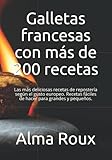  Galletas francesas con más de 200 recetas: Las más deliciosas fórmulas de repostería según el gusto europeo - fáciles de hacer para grandes y pequeños.