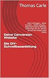 Deine Conversion Website Die DIY-Schnellbauanleitung: Mehr Anfragen... Mehr Kunden... Mehr Umsatz... Optimiere Deine Website und schau Dir an, wie Du sie auf ein neues Level hebst