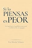 Si lo piensas es peor: Un viaje hacia el equilibrio emocional y la libertad de ser tú mismo (Spanish Edition)
