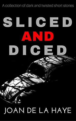 Sliced and Diced: A collection of dark and twisted short stories by [Joan De La Haye]