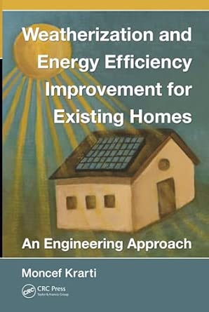 Weatherization and Energy Efficiency Improvement for Existing Homes: An Engineering Approach: 52 Weatherization and Energy Efficiency Improvement for Existing Homes: An Engineering Approach: 52 book cover