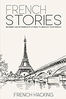 French Stories - Beginner And Intermediate Short Stories To Improve Your French 1098826930 Book Cover
