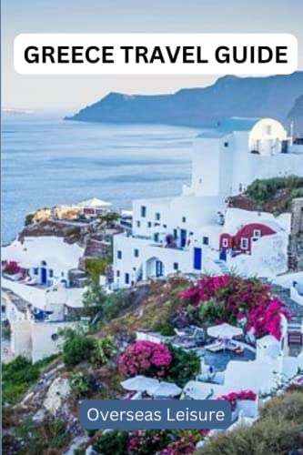 Greece travel guide: A comprehensive guide to explore the ancient Greek monuments, Islands and adventure activities