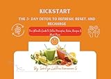  KICKSTART: The 3 Day Detox to Refresh, Reset & Recharge: The Ultimate Guide to Detox Principles, Rules, Recipes & Meal Plans