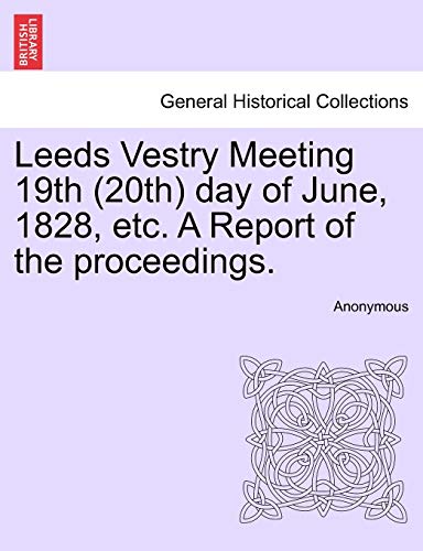 Leeds Vestry Meeting 19th (20th) Day of June, 1828, Etc. a Report of the Proceedings.