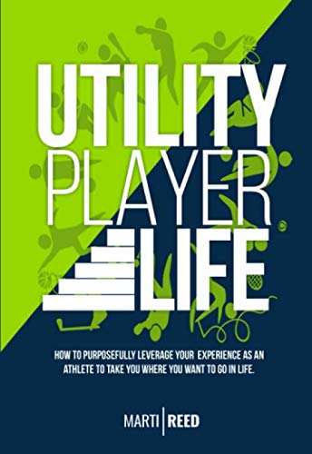Utility Player Life: How to Purposefully Leverage Your Experience as an Athlete to Take You Where You Want to Go in Life