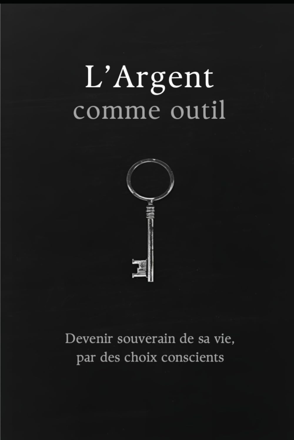 L’Argent comme outil: Devenir souverain de sa vie par des choix conscients