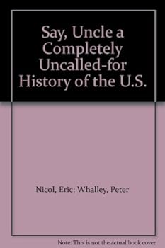 Say, Uncle a Completely Uncalled-for History of the U.S.
