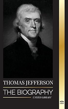 Thomas Jefferson The Biography of the Author and Architect of the