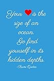  Your heart is the size of an ocean. Go find yourself in its hidden depths-rumi quotes: ideal to write notes and ideas.