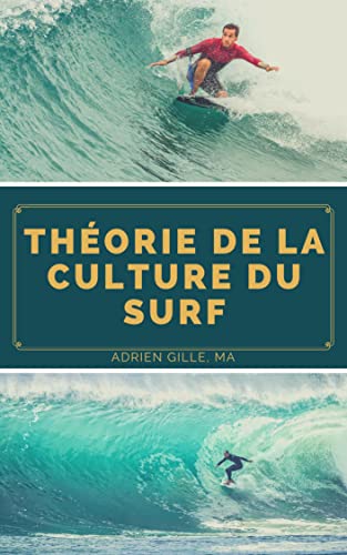 Théorie de la Surf Culture: ÉCRIRE COMME ON SURFE, SURFER COMME ON ÉCRIT : ÉTUDE SUR LES ARTS DU SURF ET DES ÉTUDES CULTURELLES. (French Edition)