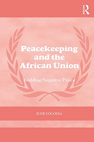 Peacekeeping and the African Union: Building Negative Peace (Cass Series on Peacekeeping)