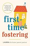 First-Time Fostering: A Practical Guide for Supporting Kids in Foster Care