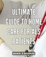 Ultimate Guide to Home Care for ALS Patients: Effective Strategies for Home-Based ALS Patient Care: Expert Advice and Practical Tips for Caregivers. B0CS48GK2Q Book Cover