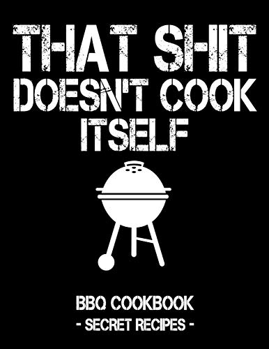 That Shit Doesn't Cook Itself: Black BBQ Cookbook - Secret Recipes For Men