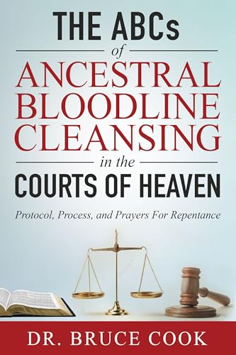 The ABCs of Ancestral Bloodline Cleansing: Protocol, Process and Prayers for Repentance in the Courts of Heaven