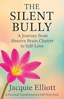 THE SILENT BULLY. A Journey from Abusive Brain Chatter to Self-Love: A Personal Transformation Self-Help Book B0FXHM1XP8 Book Cover