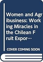 Women and Agribusiness: Working Miracles in the Chilean Fruit Export Sector 0333682939 Book Cover