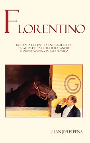 Florentino: Biografía del jinete y entrenador de caballos de carreras pura sangre Florentino Peña Zabala, “Peñita” (Spanish Edition)