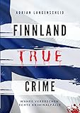 Finnland True Crime: Wahre Verbrechen – Echte Kriminalfälle (True Crime International) - Adrian Langenscheid, Lisa Bielec, Marie van den Boom, Heike Schlosser, Fabian Maysenhölder 