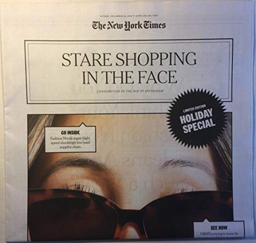 The New York Times, Sunday, December 22, 2019, special section--"Stare Shopping in the Face: Consumption in the Age of Instagram" (expose of Fashion Nova; "trashion"; garment workers; etc.)