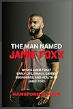 The Man Named Jamie Foxx: WHO IS JAMIE FOXX? EARLY LIFE, FAMILY, CAREER BEGINNINGS, AND HEALTH OF JAMIE FOXX