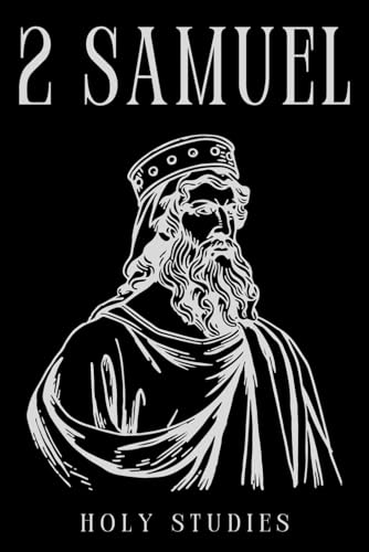 2 Samuel: The Rise And Fall Of King David - From Humble Beginnings To Tragic Downfall In Jerusalem