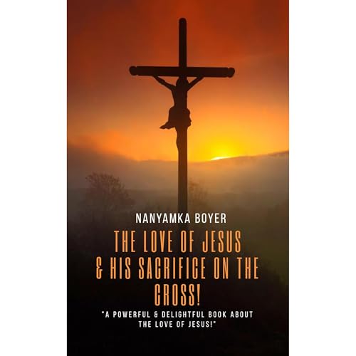 The Love Of Jesus: &amp;amp; His Sacrifice On The Cross! by Nanyamka A. Boyer episode artwork