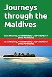 Journeys through the Maldives: Island Hopping, Ancient History, Local Culture and Diving Adventures (Adventure travels around the world)