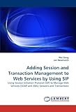  Adding Session and Transaction Management to Web Services by Using SIP: Using Session Initiation Protocol (SIP) to Manage Web Services (SOAP and XML) Sessions and Transactions