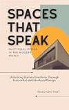  Spaces That Speak: Emotional Design in the Modern World: Unlocking Human Emotions Through Innovative Architectural Design (English Edition)