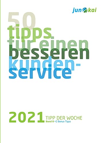 50 TIPPS FÜR EINEN BESSEREN KUNDENSERVICE - BAND 8: Die „Tipps der Woche“ von den Beratern der junokai GmbH