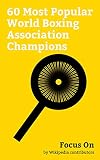 Focus On: 60 Most Popular World Boxing Association Champions: James J. Braddock, Roger Mayweather, Joe Calzaghe, Ricky Hatton, Anthony Mundine, Max ... Tapia, Lionel Rose, Ingemar Johansson, etc.